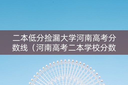 二本低分捡漏大学河南高考分数线（河南高考二本学校分数线）