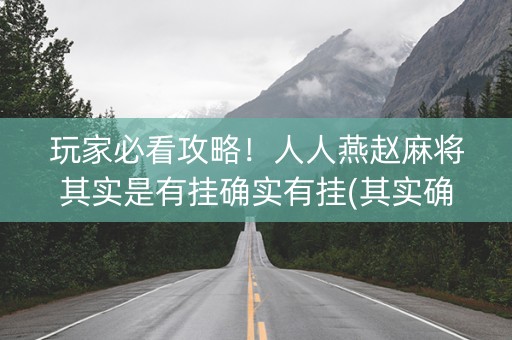 玩家必看攻略！人人燕赵麻将其实是有挂确实有挂(其实确实有挂)