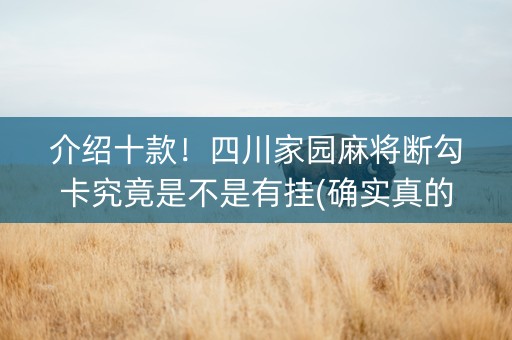介绍十款！四川家园麻将断勾卡究竟是不是有挂(确实真的有挂)