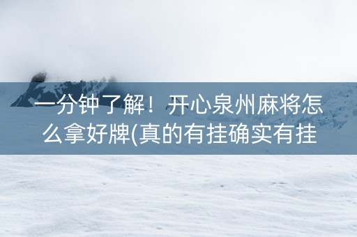 一分钟了解！开心泉州麻将怎么拿好牌(真的有挂确实有挂)