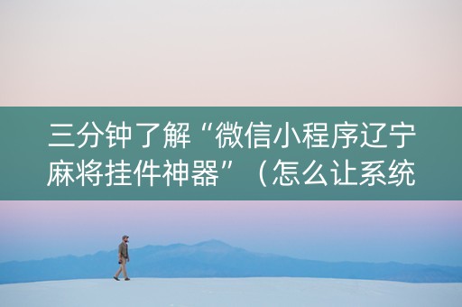 三分钟了解“微信小程序辽宁麻将挂件神器”（怎么让系统给自己好牌)