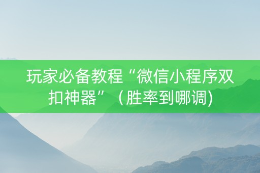 玩家必备教程“微信小程序双扣神器”（胜率到哪调)