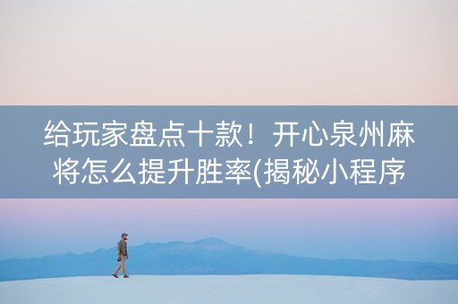 给玩家盘点十款！开心泉州麻将怎么提升胜率(揭秘小程序专用神器)