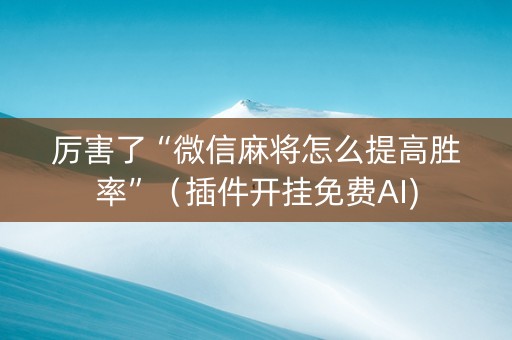 厉害了“微信麻将怎么提高胜率”（插件开挂免费AI)
