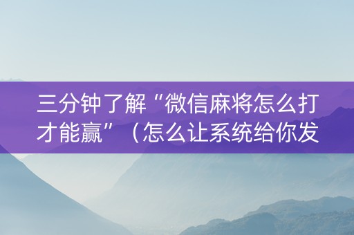 三分钟了解“微信麻将怎么打才能赢”（怎么让系统给你发好牌)