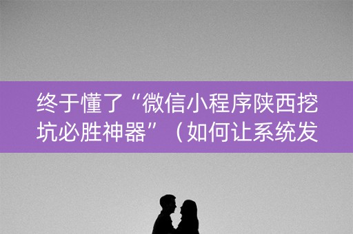 终于懂了“微信小程序陕西挖坑必胜神器”（如何让系统发好牌)