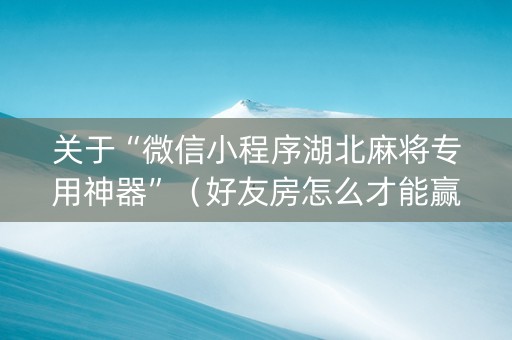 关于“微信小程序湖北麻将专用神器”（好友房怎么才能赢)