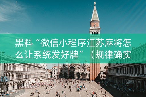 黑料“微信小程序江苏麻将怎么让系统发好牌”（规律确实有挂)