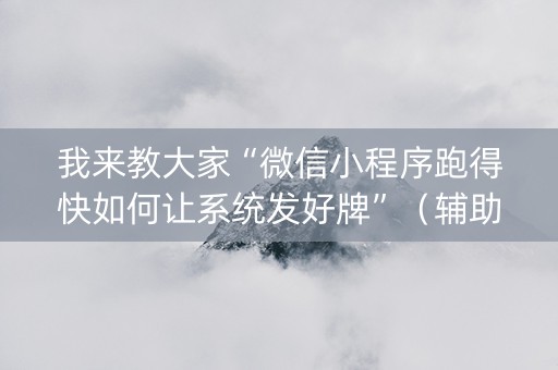 我来教大家“微信小程序跑得快如何让系统发好牌”（辅助器下载)