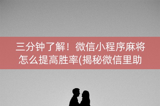 三分钟了解！微信小程序麻将怎么提高胜率(揭秘微信里助赢神器购买)