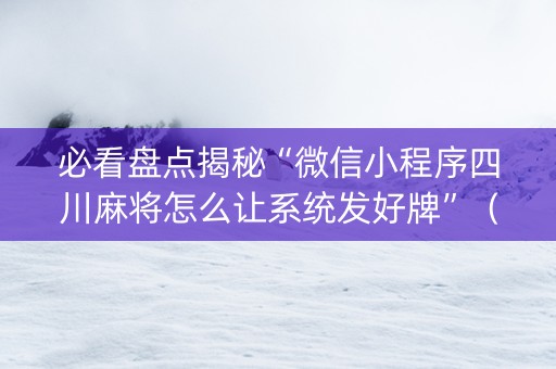 必看盘点揭秘“微信小程序四川麻将怎么让系统发好牌”（胜率到哪调)