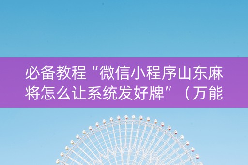 必备教程“微信小程序山东麻将怎么让系统发好牌”（万能开挂器)