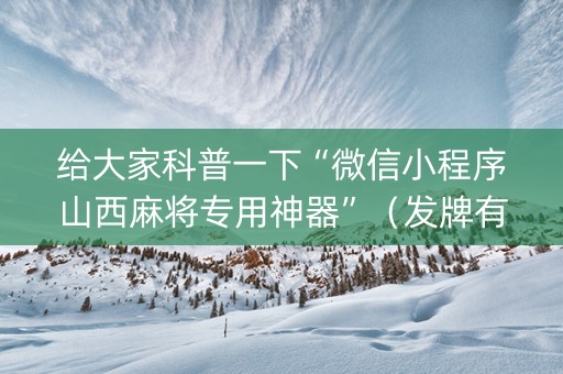 给大家科普一下“微信小程序山西麻将专用神器”（发牌有什么规律吗)