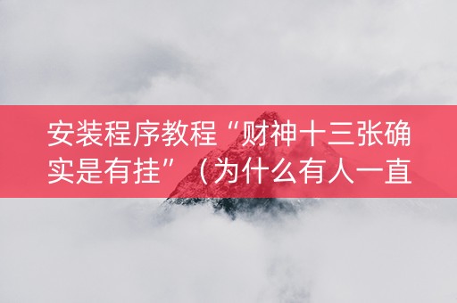 安装程序教程“财神十三张确实是有挂”（为什么有人一直赢)