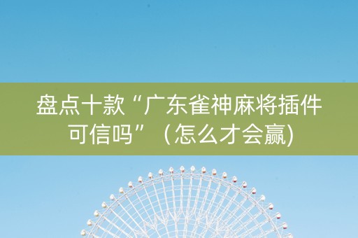 盘点十款“广东雀神麻将插件可信吗”（怎么才会赢)