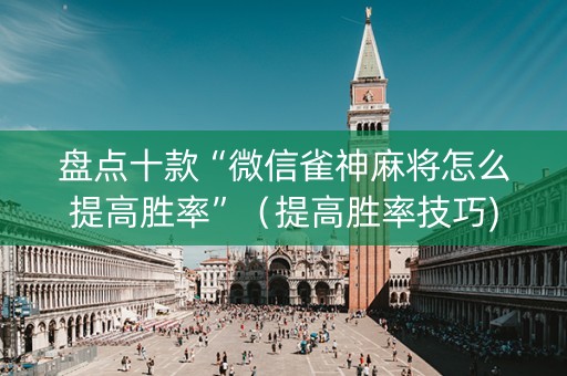 盘点十款“微信雀神麻将怎么提高胜率”（提高胜率技巧)