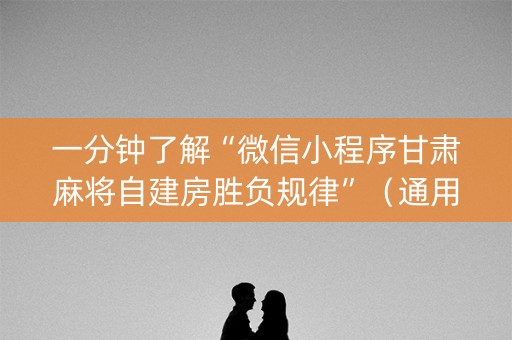 一分钟了解“微信小程序甘肃麻将自建房胜负规律”（通用挂软件多少钱)