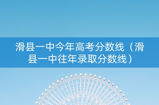 滑县一中今年高考分数线（滑县一中往年录取分数线）