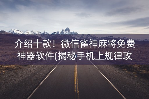 介绍十款！微信雀神麻将免费神器软件(揭秘手机上规律攻略)