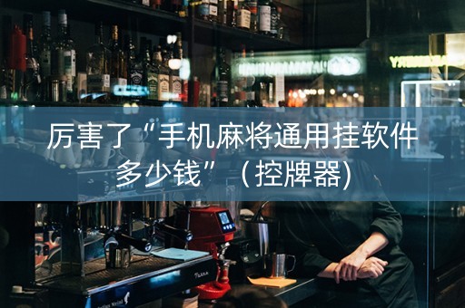厉害了“手机麻将通用挂软件多少钱”（控牌器)