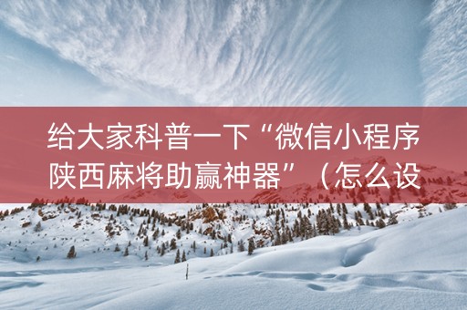 给大家科普一下“微信小程序陕西麻将助赢神器”（怎么设置才能赢)