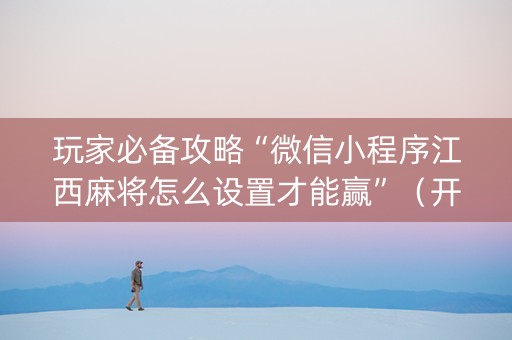玩家必备攻略“微信小程序江西麻将怎么设置才能赢”（开挂辅助插件)