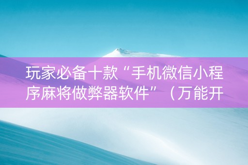 玩家必备十款“手机微信小程序麻将做弊器软件”（万能开挂神器)