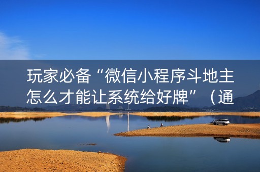 玩家必备“微信小程序斗地主怎么才能让系统给好牌”（通用挂软件多少钱)
