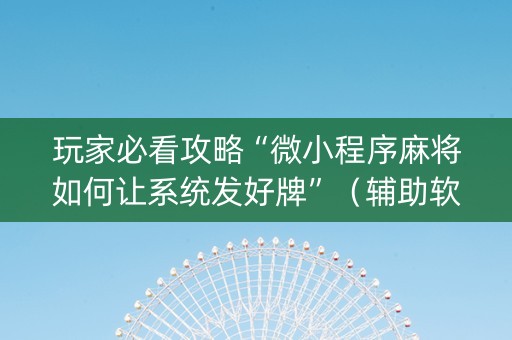 玩家必看攻略“微小程序麻将如何让系统发好牌”（辅助软件)