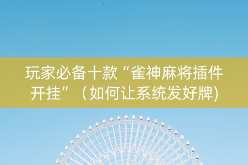 玩家必备十款“雀神麻将插件开挂”（如何让系统发好牌)