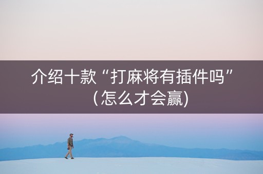 介绍十款“打麻将有插件吗”（怎么才会赢)