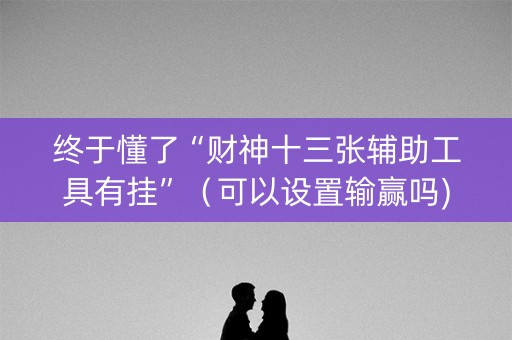 终于懂了“财神十三张辅助工具有挂”（可以设置输赢吗)
