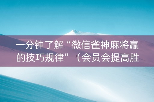 一分钟了解“微信雀神麻将赢的技巧规律”（会员会提高胜率吗)