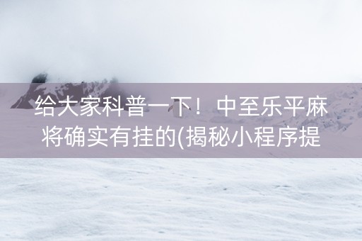 给大家科普一下！中至乐平麻将确实有挂的(揭秘小程序提高胜率)