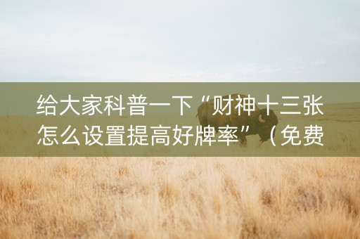 给大家科普一下“财神十三张怎么设置提高好牌率”（免费辅助)