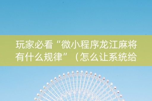 玩家必看“微小程序龙江麻将有什么规律”（怎么让系统给自己好牌)