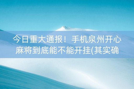 今日重大通报！手机泉州开心麻将到底能不能开挂(其实确实有挂)