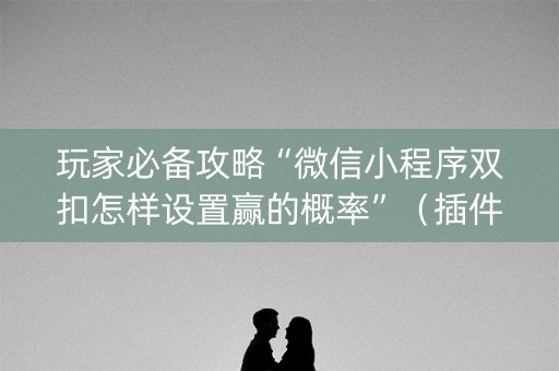 玩家必备攻略“微信小程序双扣怎样设置赢的概率”（插件开挂免费AI)