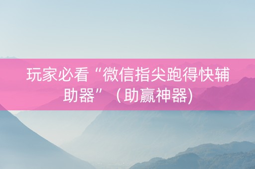 玩家必看“微信指尖跑得快辅助器”（助赢神器)