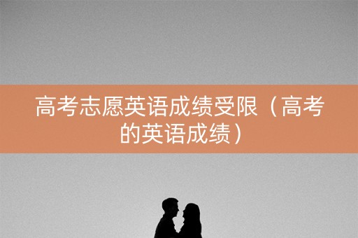高考志愿英语成绩受限（高考的英语成绩）