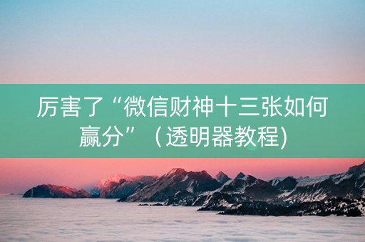 厉害了“微信财神十三张如何赢分”（透明器教程)