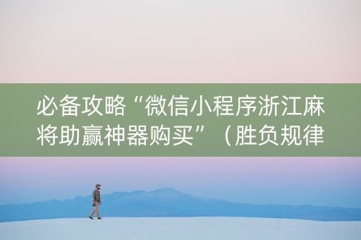 必备攻略“微信小程序浙江麻将助赢神器购买”（胜负规律拿好牌)