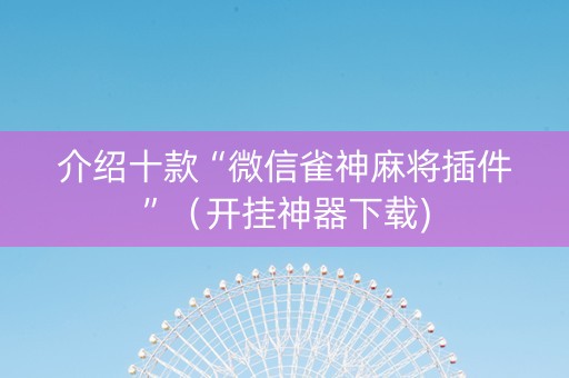 介绍十款“微信雀神麻将插件”（开挂神器下载)