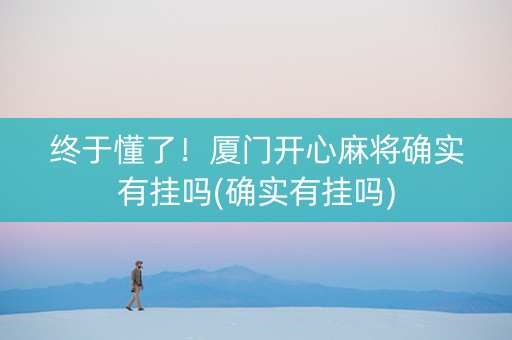 终于懂了！厦门开心麻将确实有挂吗(确实有挂吗)