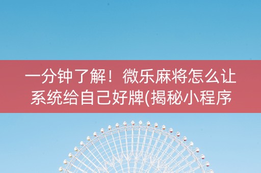 一分钟了解！微乐麻将怎么让系统给自己好牌(揭秘小程序最新神器下载)