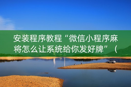 安装程序教程“微信小程序麻将怎么让系统给你发好牌”（可以设置输赢吗)