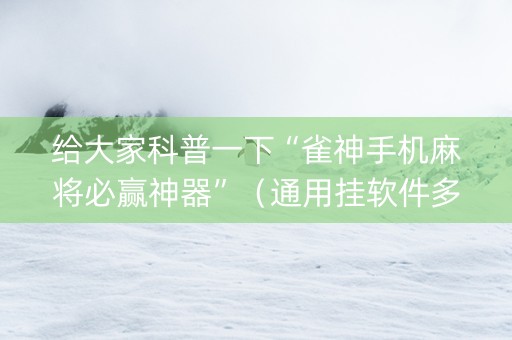 给大家科普一下“雀神手机麻将必赢神器”（通用挂软件多少钱)