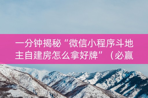 一分钟揭秘“微信小程序斗地主自建房怎么拿好牌”（必赢神器免费安装)