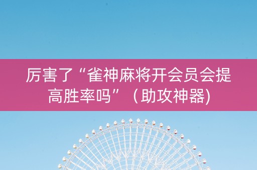 厉害了“雀神麻将开会员会提高胜率吗”（助攻神器)