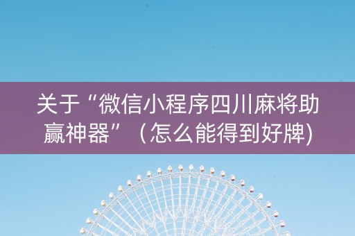 关于“微信小程序四川麻将助赢神器”（怎么能得到好牌)
